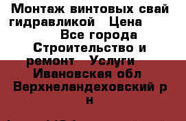 Монтаж винтовых свай гидравликой › Цена ­ 1 745 - Все города Строительство и ремонт » Услуги   . Ивановская обл.,Верхнеландеховский р-н